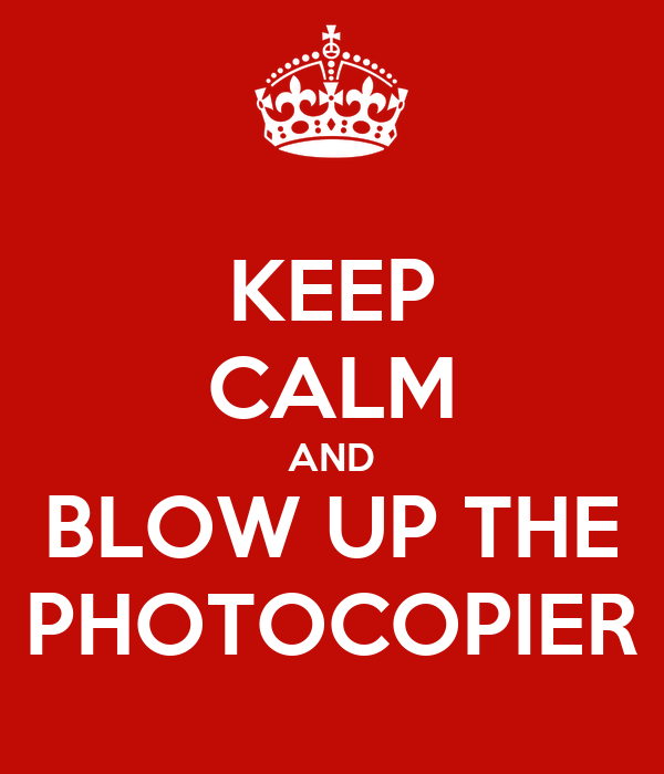 Black bold text in capitals over a red background saying "Keep Calm and Blow Up The Photocopier"